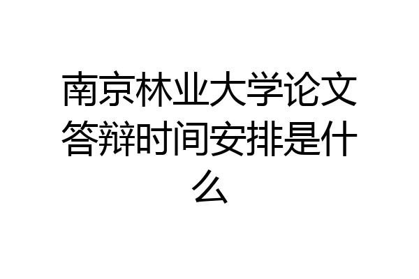 南京林业大学论文答辩时间安排是什么