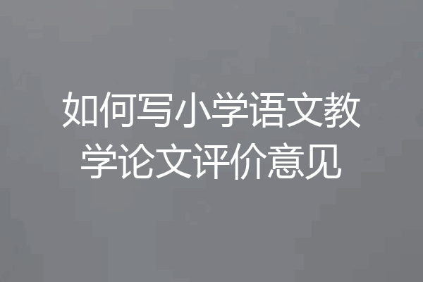 如何写小学语文教学论文评价意见
