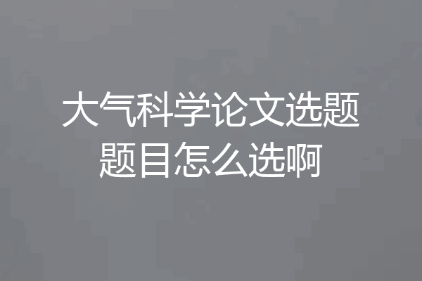 大气科学论文选题题目怎么选啊