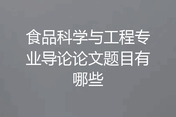 食品科学与工程专业导论论文题目有哪些