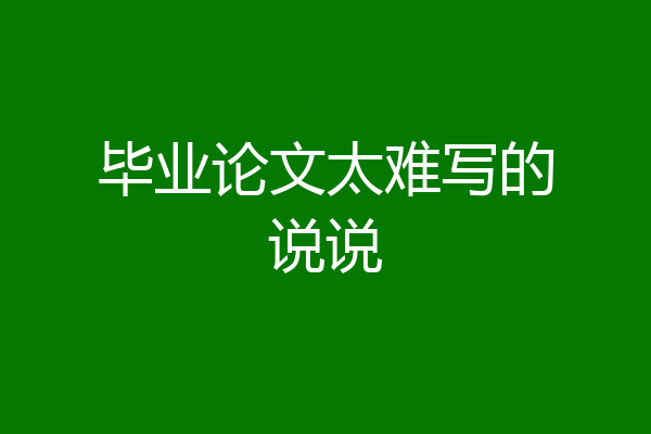 毕业论文太难写的说说