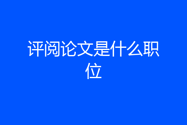 评阅论文是什么职位