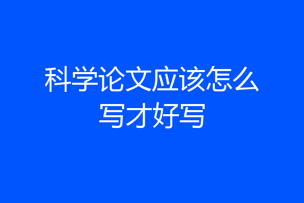 科学论文应该怎么写才好写