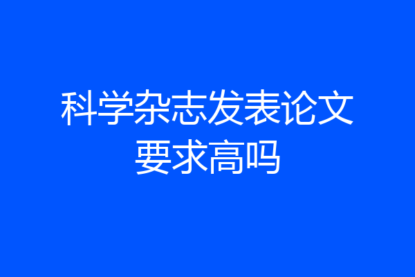 科学杂志发表论文要求高吗