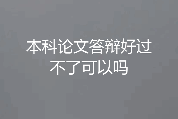 本科论文答辩好过不了可以吗
