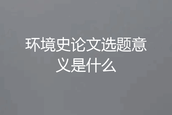 环境史论文选题意义是什么