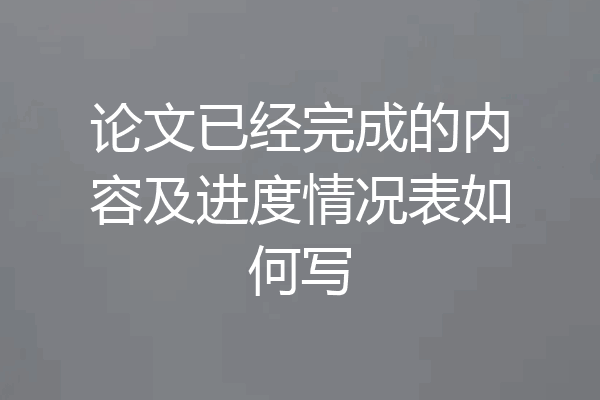 论文已经完成的内容及进度情况表如何写