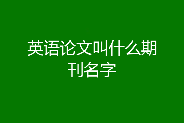 英语论文叫什么期刊名字