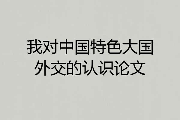 我对中国特色大国外交的认识论文
