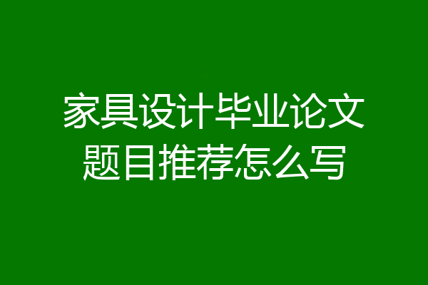 家具设计毕业论文题目推荐怎么写