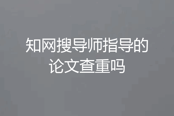知网搜导师指导的论文查重吗