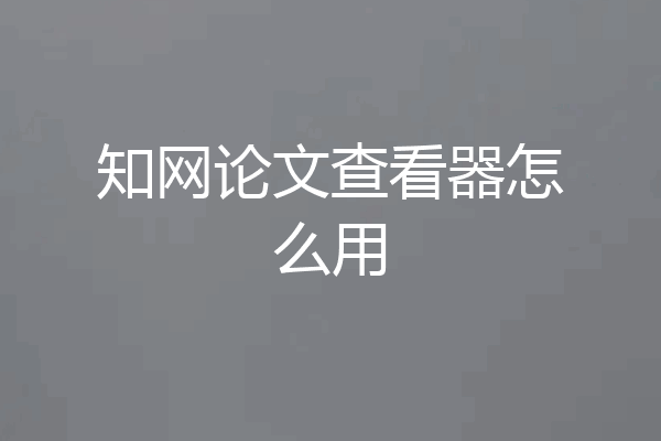 知网论文查看器怎么用