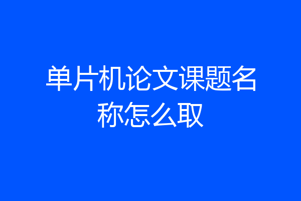 单片机论文课题名称怎么取