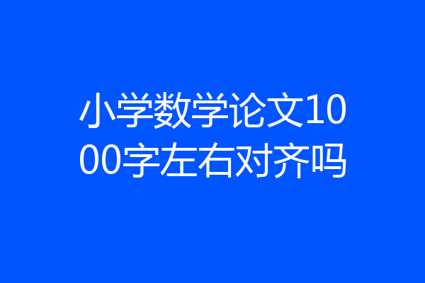 小学数学论文1000字左右对齐吗