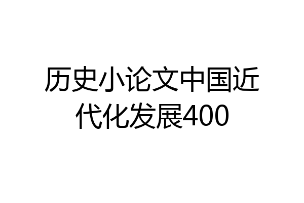 历史小论文中国近代化发展400