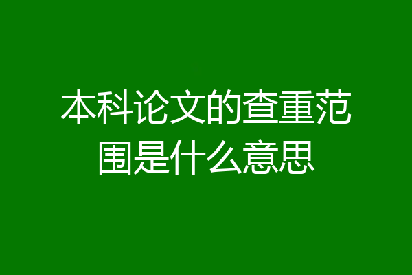 本科论文的查重范围是什么意思