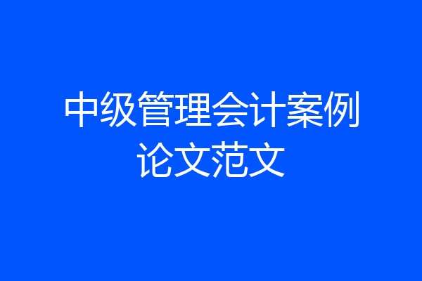 中级管理会计案例论文范文