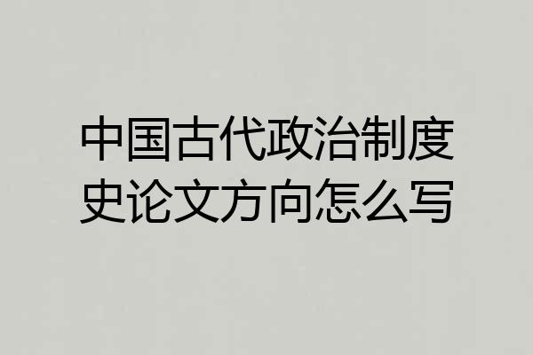 中国古代政治制度史论文方向怎么写