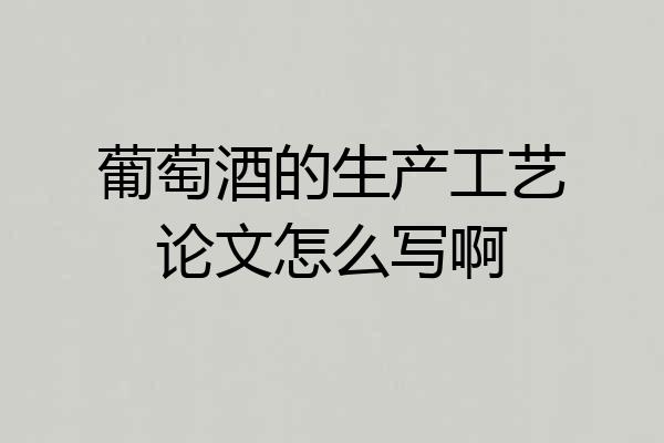 葡萄酒的生产工艺论文怎么写啊