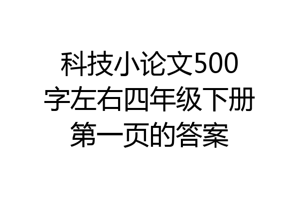 科技小论文500字左右四年级下册第一页的答案