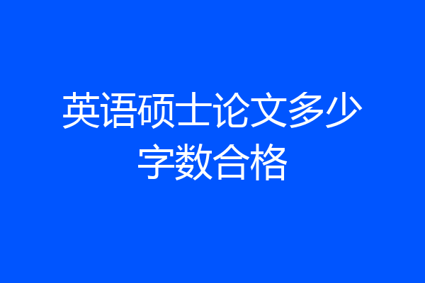 英语硕士论文多少字数合格