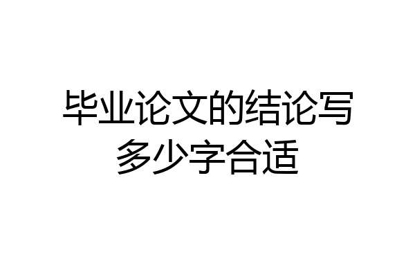 毕业论文的结论写多少字合适