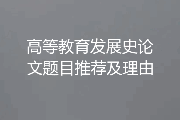 高等教育发展史论文题目推荐及理由