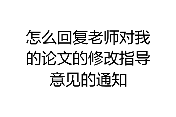 怎么回复老师对我的论文的修改指导意见的通知
