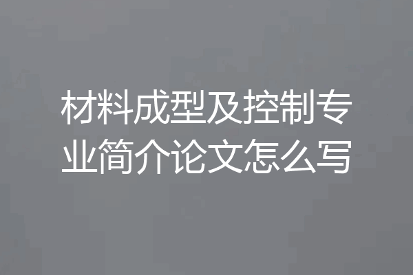 材料成型及控制专业简介论文怎么写