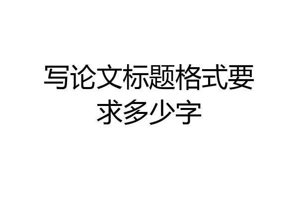 写论文标题格式要求多少字
