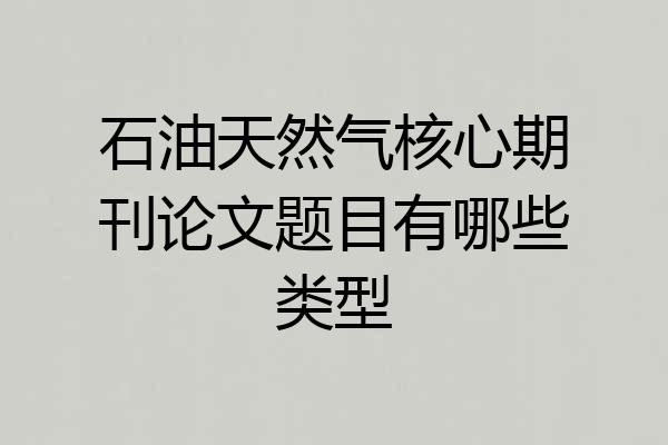 石油天然气核心期刊论文题目有哪些类型