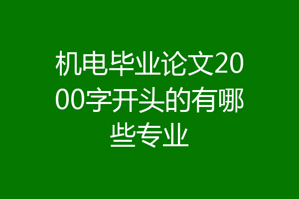 机电毕业论文2000字开头的有哪些专业