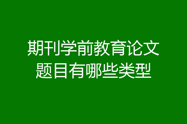 期刊学前教育论文题目有哪些类型