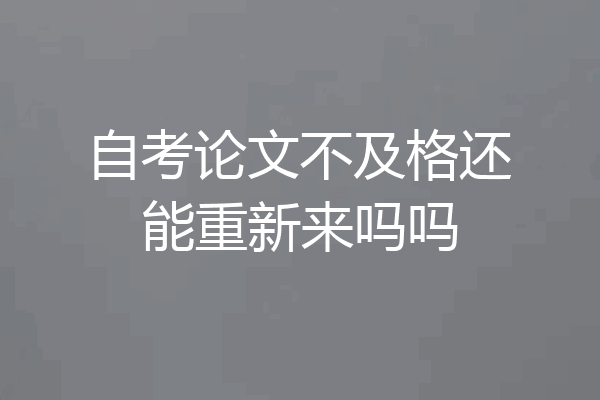 自考论文不及格还能重新来吗吗