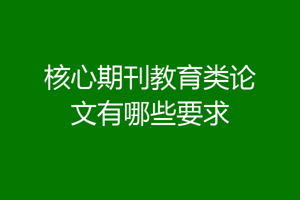 核心期刊教育类论文有哪些要求
