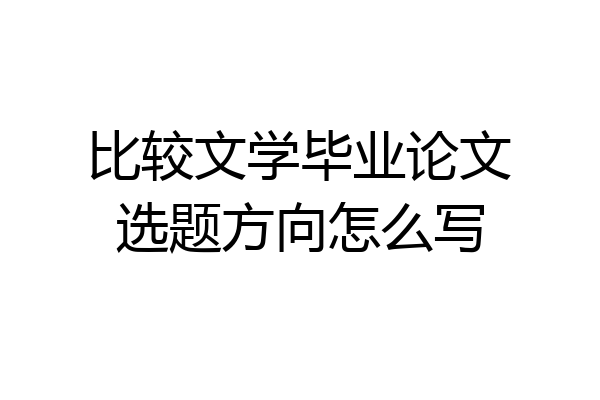 比较文学毕业论文选题方向怎么写
