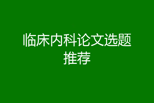 临床内科论文选题推荐