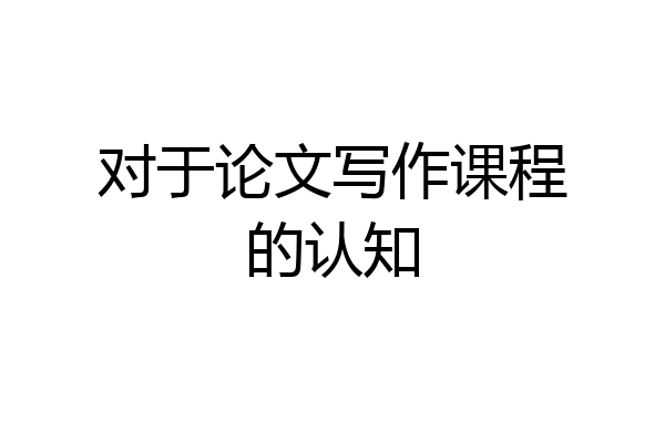对于论文写作课程的认知