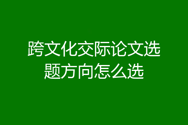 跨文化交际论文选题方向怎么选