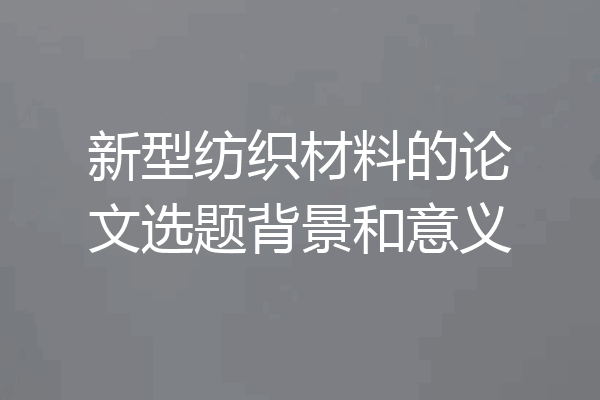 新型纺织材料的论文选题背景和意义
