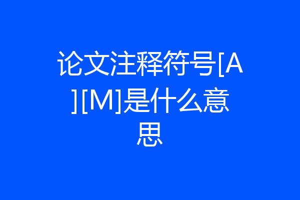 论文注释符号[A][M]是什么意思