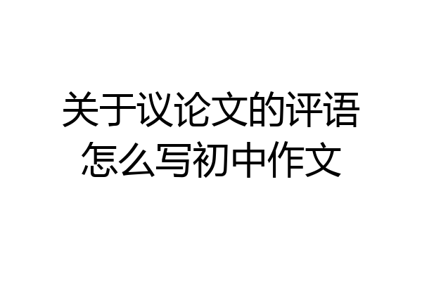 关于议论文的评语怎么写初中作文
