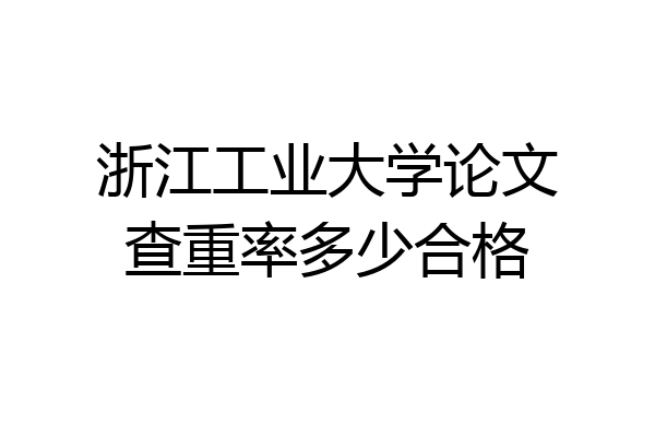 浙江工业大学论文查重率多少合格