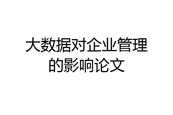 大数据对企业管理的影响论文