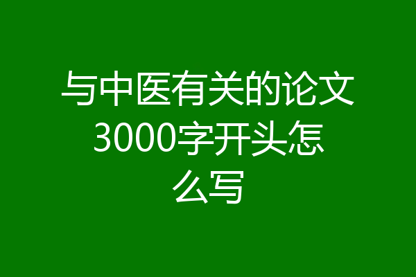 与中医有关的论文3000字开头怎么写