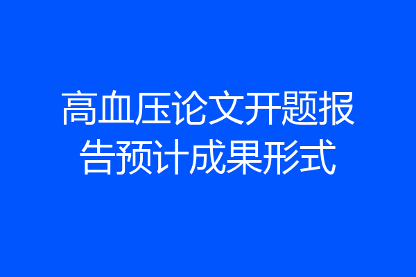 高血压论文开题报告预计成果形式