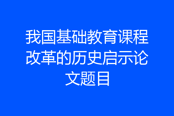 我国基础教育课程改革的历史启示论文题目