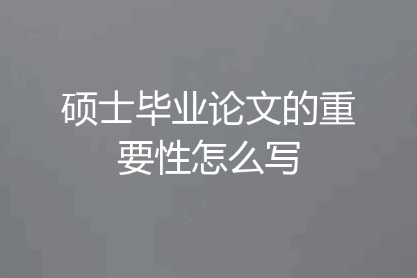 硕士毕业论文的重要性怎么写
