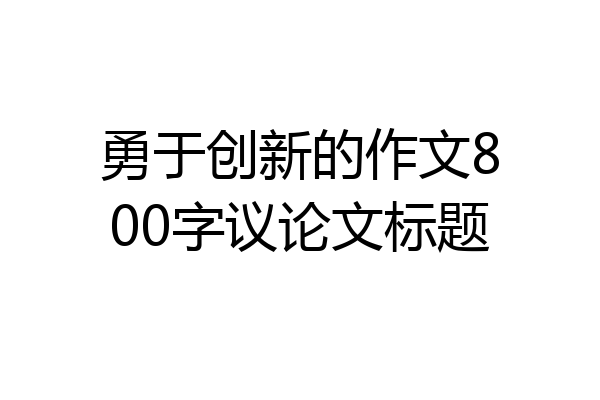 勇于创新的作文800字议论文标题