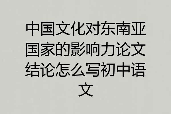 中国文化对东南亚国家的影响力论文结论怎么写初中语文